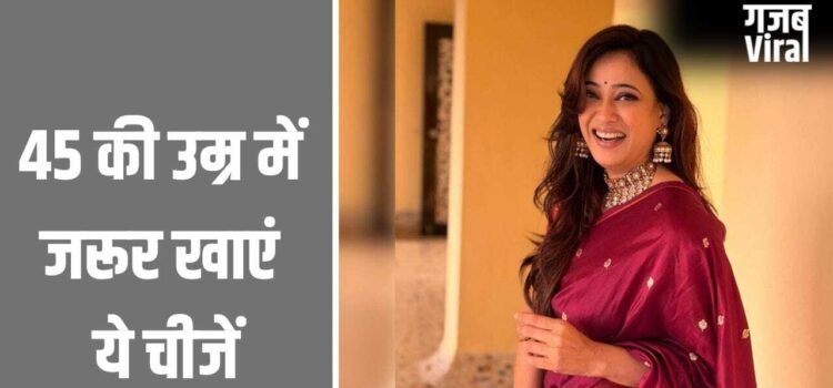 45 की उम्र के बाद महिलाएं को जरूर खानी चाहिए ये 3 चीजें, सेलिब्रिटी न्यूट्रिशनिस्ट ने बताया