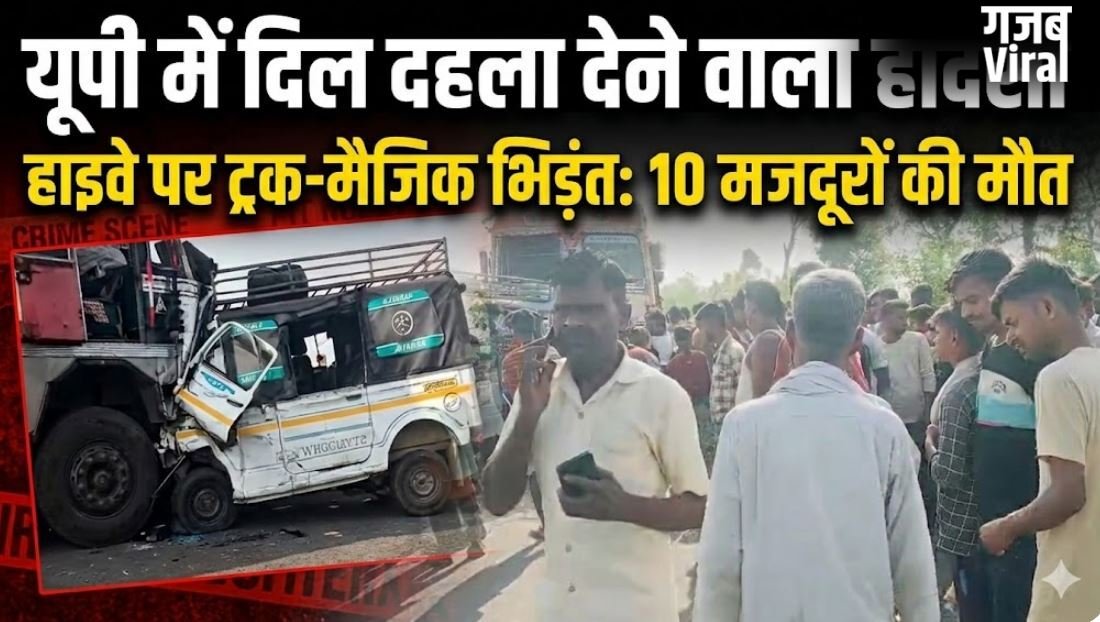 यूपी में दिल दहला देने वाला हादसा: हाईवे पर ट्रक और मैजिक की जोरदार भिड़ंत, 10 मजदूरों की मौत​