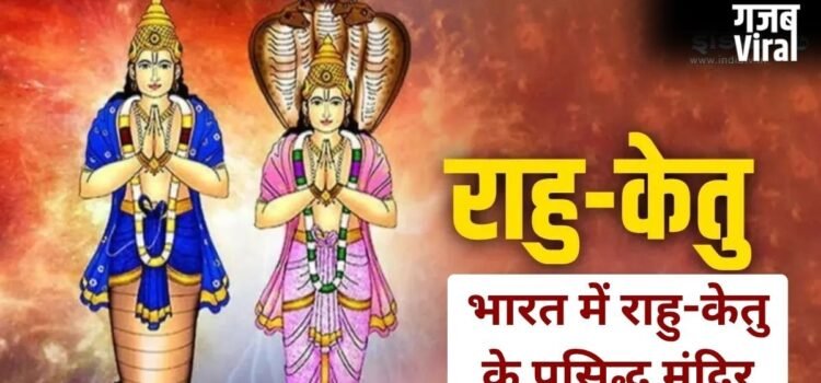 ये प्रसिद्ध मंदिर राहु-केतु के दोषों से दिलाते हैं राहत, यहां दर्शन करने से दूर होती हैं जीवन की परेशानियां!​