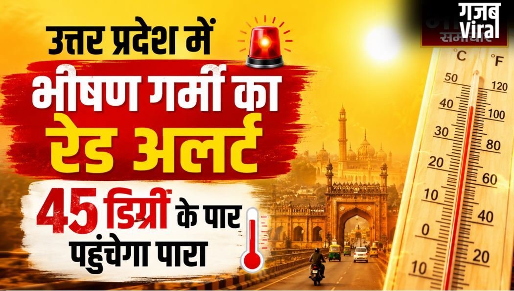 उत्तर प्रदेश में भीषण गर्मी का रेड अलर्ट, 45 डिग्री के पार पहुंचेगा पारा, मौसम विभाग ने जारी की भयंकर लू की चेतावनी​