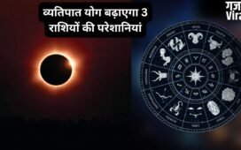 27 मई को खतरनाक व्यतिपात योग ढाएगा कहर, इन 3 राशियों पर मंडरा रहा संकट, रहना होगा बेहद सतर्क​