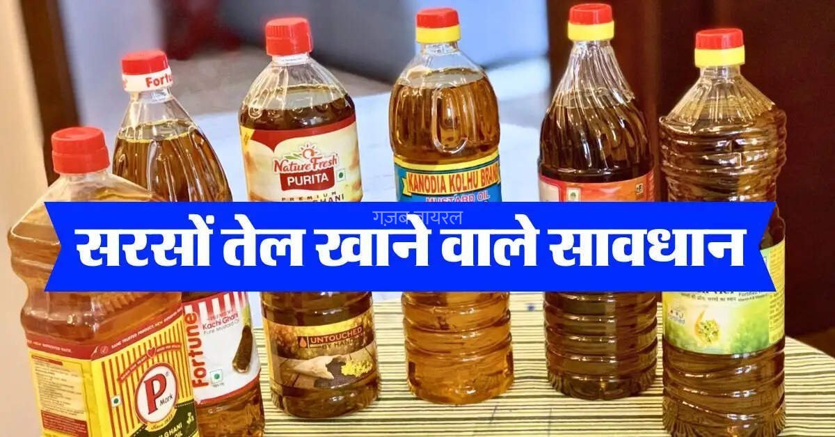 सरसों तेल खाने वाले सावधान खड़ी हो सकती है बड़ी मुसीबत