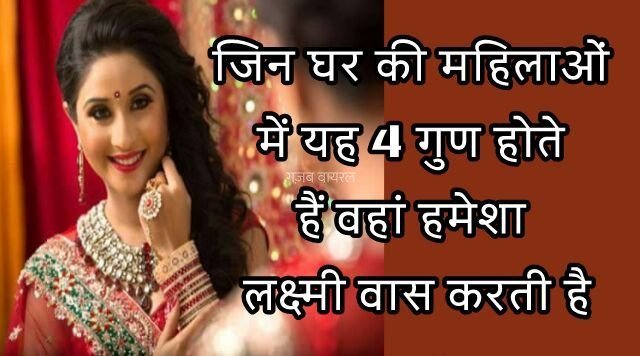 जिन घर की महिलाओं में यह 4 गुण होते हैं वहां हमेशा लक्ष्मी वास करती है, जानिए कौन से वो गुण
