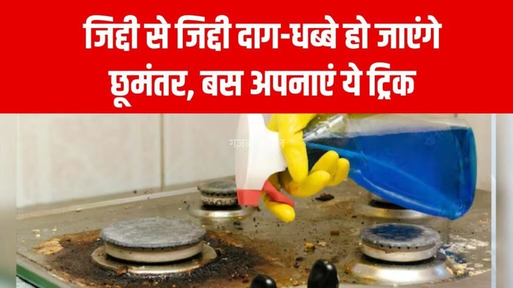 ​​जिद्दी दाग-धब्बे हटाएं तुरंत, गैस और स्टोव चमकेगा नए जैसा, आसान तरीका, बस अपनाये ये ट्रिक