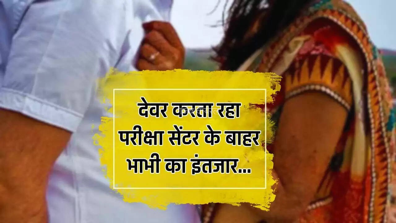 देवर करता रहा परीक्षा सेंटर के बाहर भाभी का इंतजार, फिर हुआ ये कांड…​​​