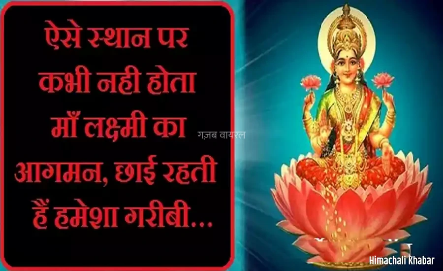 ऐसे स्थान पर कभी नही होता लक्ष्मी का आगमन,छाई रहती हैं हमेशा गरीबी…​​​