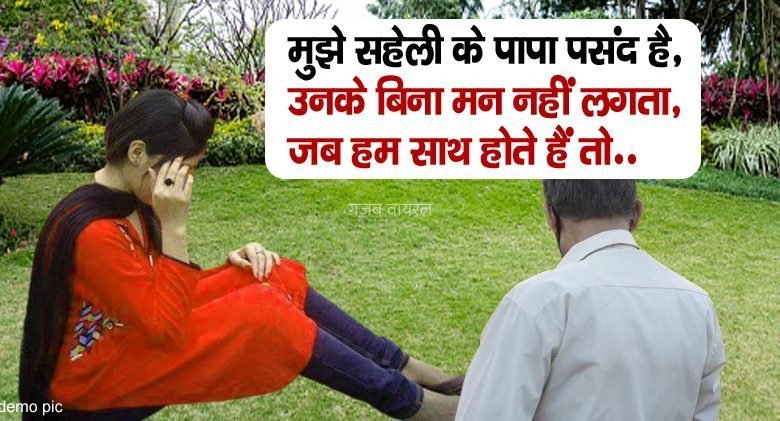 मुझे सहेली के पापा पसंद है उनके बिना मन नहीं लगता जब हम साथ होते हैं तो..