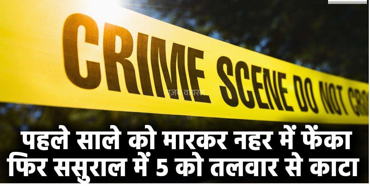पहले साले को मारकर नहर में फेंका, फिर ससुराल में 5 को तलवार से काटा… गुस्साए लोगों ने उसका ही कर दिया मर्डर, होश उड़ा देगी सनकी दामाद की वारदात