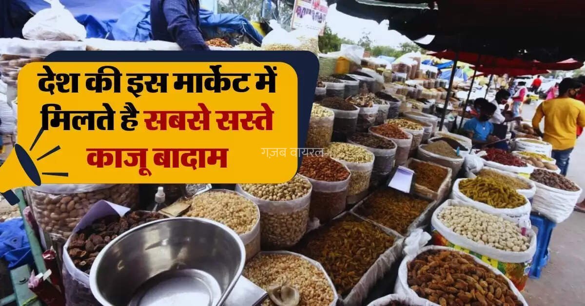 देश की इस मार्केट में मिलते है सबसे सस्ते काजू बादाम झोले भरकर ले जाते हैं लोग​​​